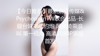 【今日推荐】最新麻豆传媒&PsychopornTW联合出品-长腿台妹主动约炮 风骚骑乘浪叫 第一视角 高清1080P原版首发