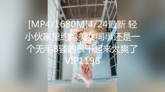 [MP4/1680M]4/24最新 轻小伙家里约炮美女同事还是一个无毛B骚的很干起来太爽了VIP1196