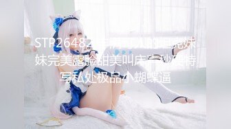 STP26482 丰满可人的坦克妹妹完美露脸甜美叫床声秒硬特写私处极品小蝴蝶逼