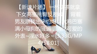 【新速片遞】 一杯奶茶就拿下女高蜜桃臀反差婊❤️背着男友跟我出来约炮，大鸡巴塞满小母狗的骚逼，清纯可爱的外表~淫水好多～[3.33G/MP4/58:01]