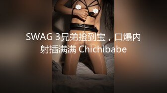 SWAG 3兄弟捡到宝，口爆内射插满满 Chichibabe