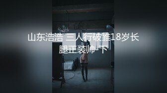 山东浩浩 三人行破雏18岁长腿正装帅-下