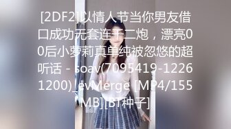 [2DF2]以情人节当你男友借口成功无套连干二炮，漂亮00后小萝莉真单纯被忽悠的超听话 - soav(7095419-12261200)_evMerge [MP4/155MB][BT种子]