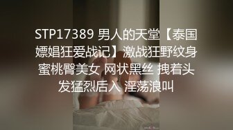 STP17389 男人的天堂【泰国嫖娼狂爱战记】激战狂野纹身蜜桃臀美女 网状黑丝 拽着头发猛烈后入 淫荡浪叫