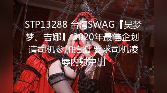 STP13288 台湾SWAG『吴梦梦、吉娜』 2020年最佳企划 请司机参加拍摄 要求司机凌辱内射中出