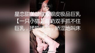 星恋甜美颜值双眼皮极品巨乳【一只小猫】漏奶双手抓不住巨乳，揉奶诱惑，娇涩地叫床声！