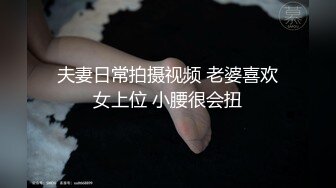 夫妻日常拍摄视频 老婆喜欢女上位 小腰很会扭