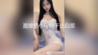 直接把小母狗干出白浆