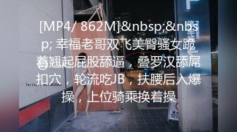 [MP4/ 862M]&nbsp;&nbsp; 幸福老哥双飞美臀骚女跪着翘起屁股舔逼，叠罗汉舔屌扣穴，轮流吃JB，扶腰后入爆操，上位骑乘换着操