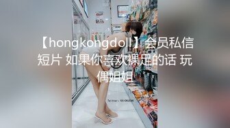 【hongkongdoll】会员私信短片 如果你喜欢裸足的话 玩偶姐姐