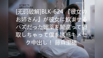 [无码破解]BLK-624 『彼女のお姉さん』が彼女に飲ませるハズだった媚薬を間違って摂取しちゃって僕を誘惑キメセク中出し！ 藤森里穂