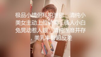 极品小情侣私拍泄密✿ 清纯小美女主动上位骑乘，诱人小白兔晃动惹人眼，清纯淫靡并存，美乳丰臀超反差