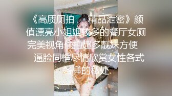 《高质厕拍❤️精品泄密》颜值漂亮小姐姐较多的餐厅女厕完美视角偸拍超多靓妹方便❤️逼脸同框尽情欣赏女性各式各样的私处