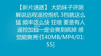【新片速遞】 大奶妹子评测解说远程遥控炮机 3挡就这么猛 频率这么快 狂喷 要是有人遥控加挡一定会爽到疯掉 感觉能爽死 [140MB/MP4/01:55]