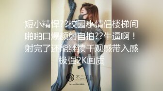 短小精悍??校园小情侣楼梯间啪啪口爆颜射自拍??牛逼啊！射完了还能继续干观感带入感极强2K画质