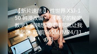 【新片速遞 】 性世界 XSJ-150 韩漫改编❤️《养子的秘密教学》阿姨想吃棒棒那就让我满足你-莉娜[965M/MP4/31:07]