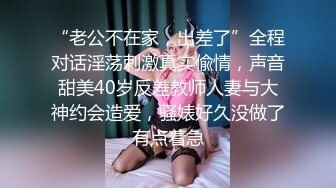 “老公不在家，出差了”全程对话淫荡刺激真实偸情，声音甜美40岁反差教师人妻与大神约会造爱，骚婊好久没做了有点着急