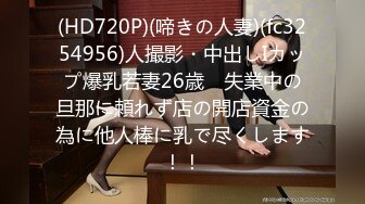 (HD720P)(啼きの人妻)(fc3254956)人撮影・中出しIカップ爆乳若妻26歳　失業中の旦那に頼れず店の開店資金の為に他人棒に乳で尽くします！！