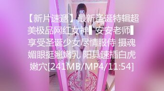 【新片速遞】最新圣诞特辑超美极品网红女神▌安安老师▌享受圣诞少女尽情服侍 摄魂媚眼挺翘嫩乳 阳具速插白虎嫩穴[241MB/MP4/11:54]