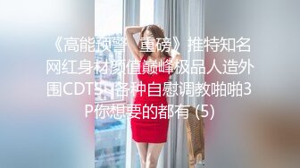 《高能预警✅重磅》推特知名网红身材颜值巅峰极品人造外围CDTS~各种自慰调教啪啪3P你想要的都有 (5)