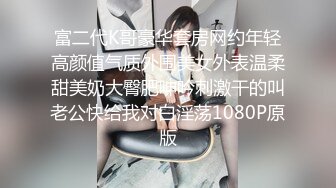 富二代K哥豪华套房网约年轻高颜值气质外围美女外表温柔甜美奶大臀肥呻吟刺激干的叫老公快给我对白淫荡1080P原版