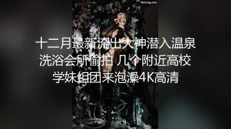 十二月最新流出大神潜入温泉洗浴会所偷拍 几个附近高校学妹组团来泡澡4K高清