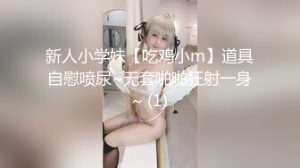 新人小学妹【吃鸡小m】道具自慰喷尿~无套啪啪狂射一身~ (1)