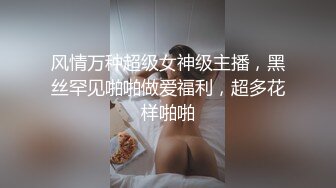 风情万种超级女神级主播，黑丝罕见啪啪做爱福利，超多花样啪啪