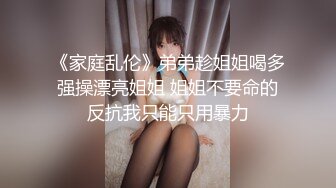 《家庭乱伦》弟弟趁姐姐喝多强操漂亮姐姐 姐姐不要命的反抗我只能只用暴力