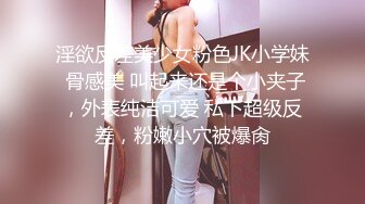 淫欲反差美少女粉色JK小学妹 骨感美 叫起来还是个小夹子，外表纯洁可爱 私下超级反差，粉嫩小穴被爆肏