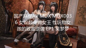 国产麻豆AV MDX MDX0036 女奴翻身做女王 性玩物女孩的致富逆袭 EP1 吴梦梦