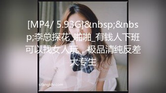 [MP4/ 5.93G]&nbsp;&nbsp;李总探花_啪啪_有钱人下班可以找女人玩，极品清纯反差大专生