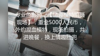 专业色影师，【情趣模特拍摄现场】，重金5000人民币，外约混血模特，现场拍摄，共进晚餐，换上情趣肚兜