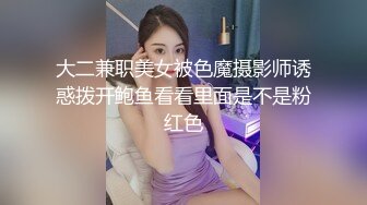 大二兼职美女被色魔摄影师诱惑拨开鲍鱼看看里面是不是粉红色