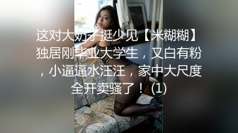 这对大奶子挺少见【米糊糊】独居刚毕业大学生，又白有粉，小逼逼水汪汪，家中大尺度全开卖骚了！ (1)