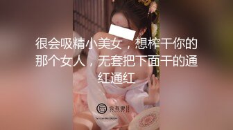 很会吸精小美女，想榨干你的那个女人，无套把下面干的通红通红