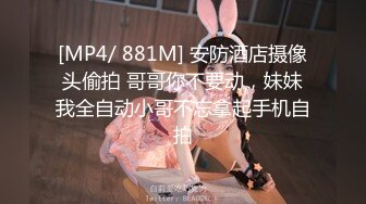 [MP4/ 881M] 安防酒店摄像头偷拍 哥哥你不要动，妹妹我全自动小哥不忘拿起手机自拍