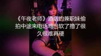 《午夜老师》酒店约兼职妹偷拍中途来电话鸡巴软了撸了很久很难再硬