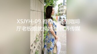 XSJYH-09 雅雅 得不到咖啡厅老板娘就操她 性视界传媒