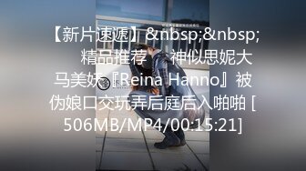 【新片速遞】&nbsp;&nbsp; ❤️精品推荐❤️神似思妮大马美妖『Reina Hanno』被伪娘口交玩弄后庭后入啪啪 [506MB/MP4/00:15:21]