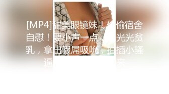 [MP4]甜美眼镜妹！偷偷宿舍自慰！要小声一点，脱光光贫乳，拿出假屌吸吮，抽插小骚逼，忍着不能叫出来