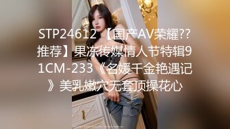 STP24612 【国产AV荣耀??推荐】果冻传媒情人节特辑91CM-233《名媛千金艳遇记》美乳嫩穴无套顶操花心