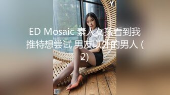 ED Mosaic 素人女孩看到我推特想尝试 男友以外的男人 (2)