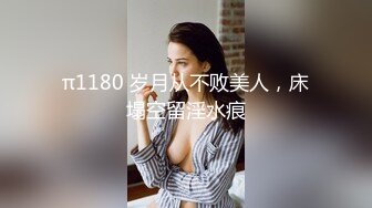 π1180 岁月从不败美人，床塌空留淫水痕