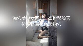 嫩穴美少女回归！蜜桃臀骑乘位！特写视角舔粉穴