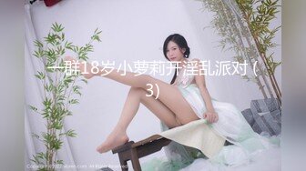 一群18岁小萝莉开淫乱派对 (3)