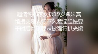 超清纯邻家女孩19岁嫩妹宾馆援交刚入行不久羞涩胆怯要干时后悔了要走被强行扒光爆操