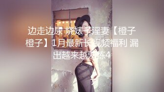 边走边尿 烧婊子淫妻【橙子橙子】1月最新长视频福利 漏出越来越熟练4