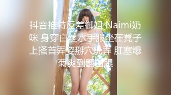 抖音推特反差御姐 Naimi奶咪 身穿白丝水手服坐在凳子上搔首弄姿掰穴玩弄 肛塞爆菊爽到翻白眼