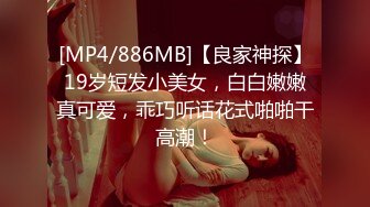 [MP4/886MB]【良家神探】19岁短发小美女，白白嫩嫩真可爱，乖巧听话花式啪啪干高潮！